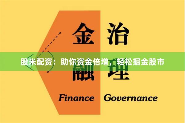 股米配资：助你资金倍增，轻松掘金股市