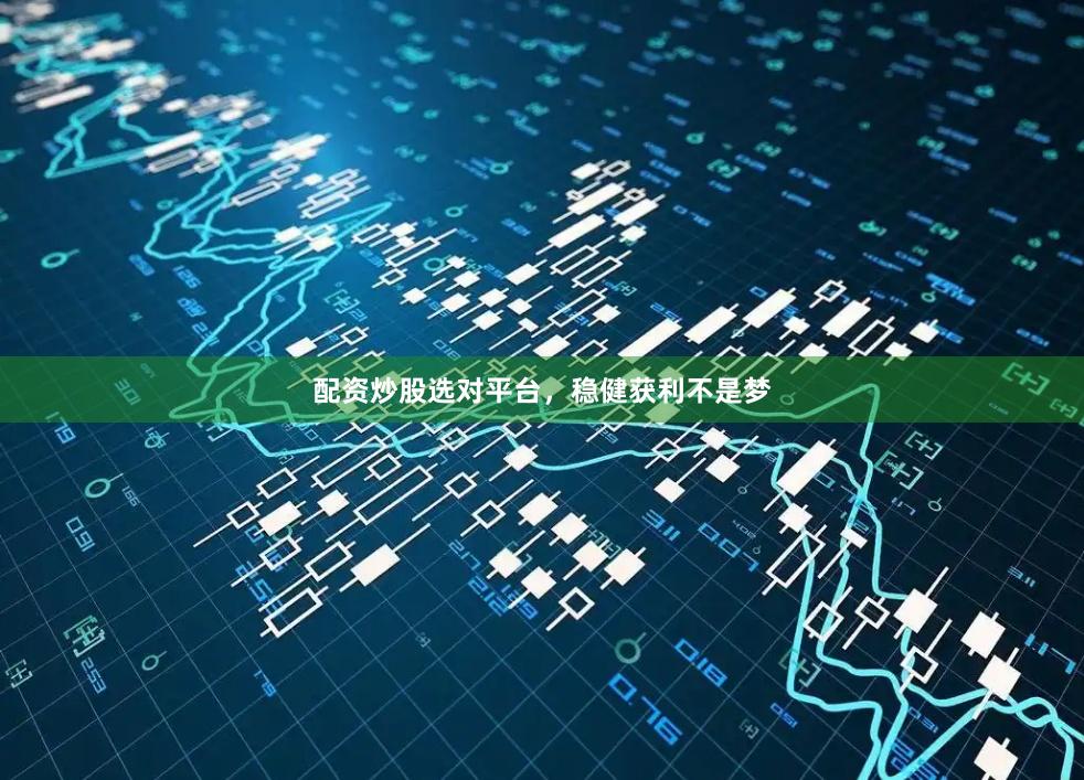 配资炒股选对平台，稳健获利不是梦