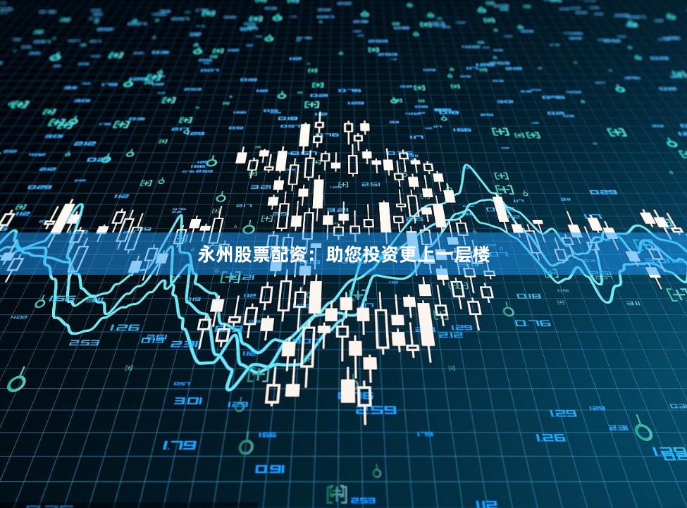 永州股票配资：助您投资更上一层楼