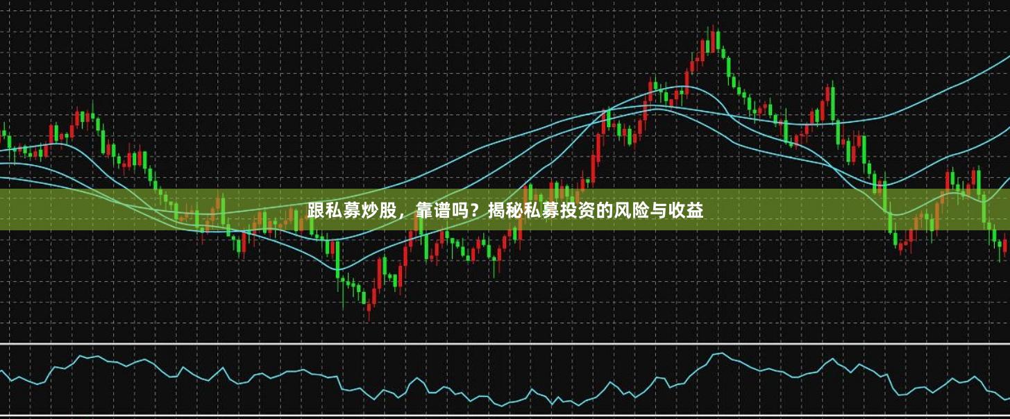 跟私募炒股，靠谱吗？揭秘私募投资的风险与收益