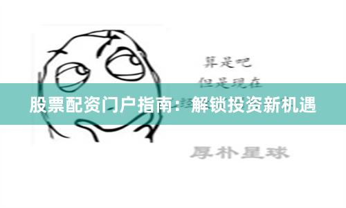 股票配资门户指南:解锁投资新机遇