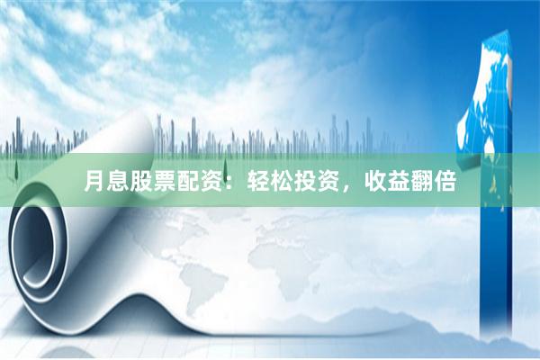 月息股票配资：轻松投资，收益翻倍