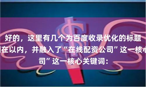 好的，这里有几个为百度收录优化的标题，均控制在以内，并融入了“在线配资公司”这一核心关键词：