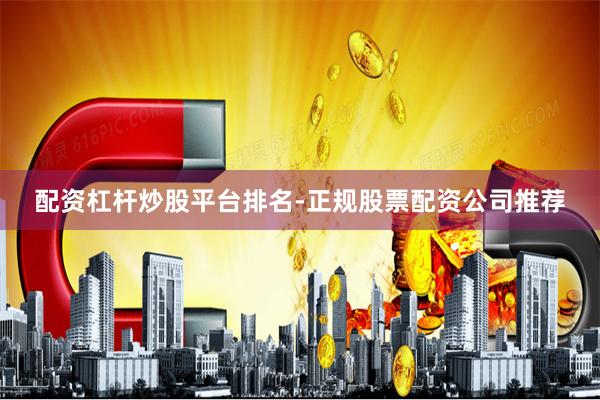 配资杠杆炒股平台排名-正规股票配资公司推荐