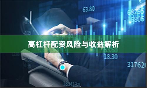 高杠杆配资风险与收益解析