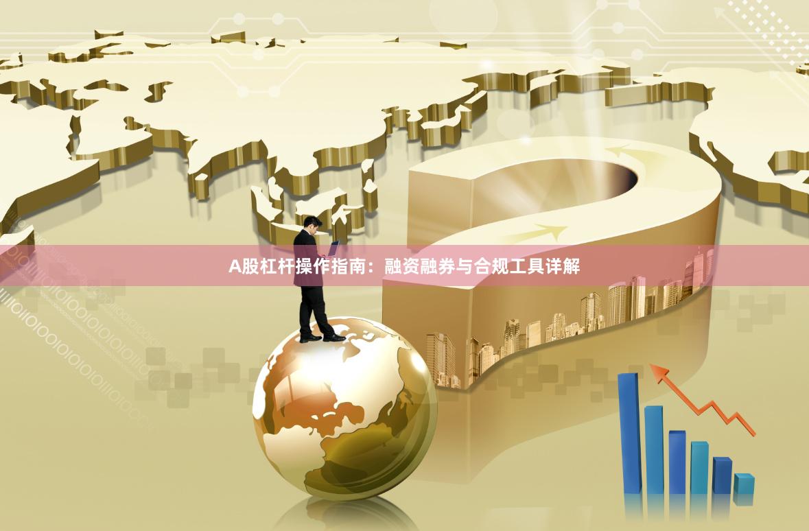 A股杠杆操作指南：融资融券与合规工具详解