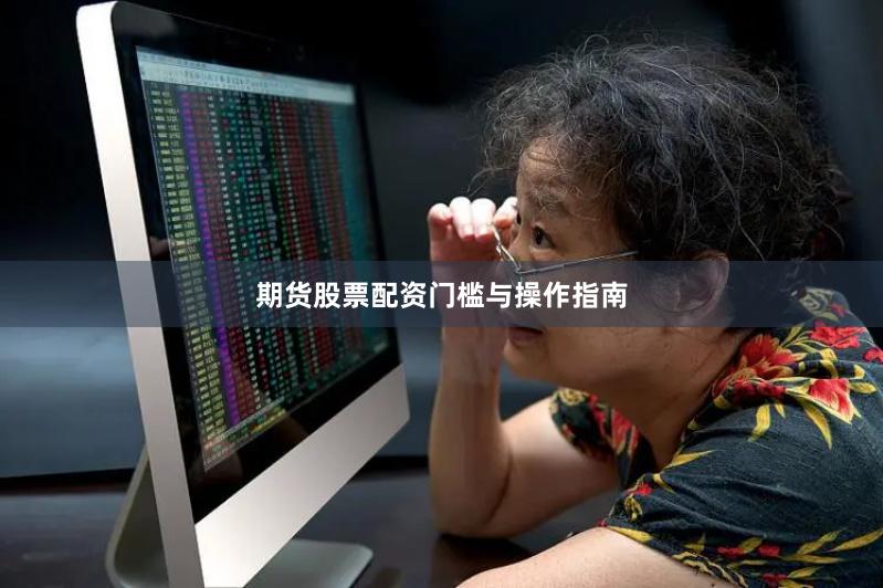 期货股票配资门槛与操作指南