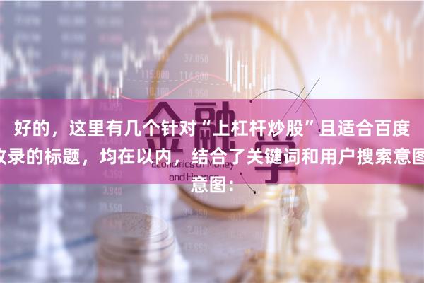 好的，这里有几个针对“上杠杆炒股”且适合百度收录的标题，均在以内，结合了关键词和用户搜索意图：