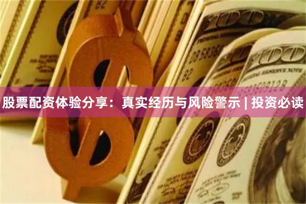 股票配资体验分享：真实经历与风险警示 | 投资必读