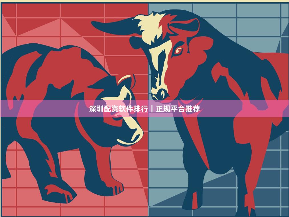 深圳配资软件排行｜正规平台推荐
