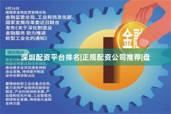 深圳配资平台排名|正规配资公司推荐|盘