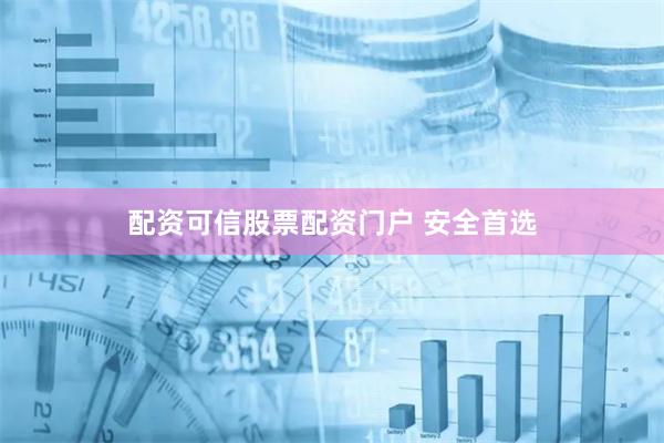 配资可信股票配资门户 安全首选