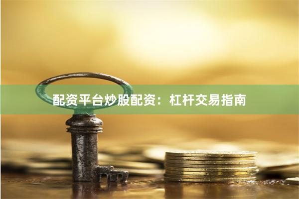 配资平台炒股配资：杠杆交易指南