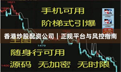 香港炒股配资公司｜正规平台与风控指南