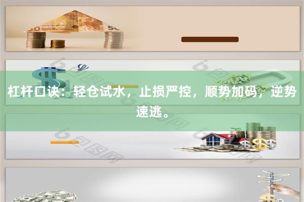 杠杆口诀:轻仓试水,止损严控,顺势加码,逆势速逃。