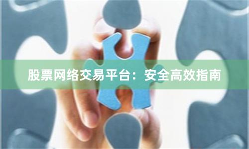 股票网络交易平台：安全高效指南