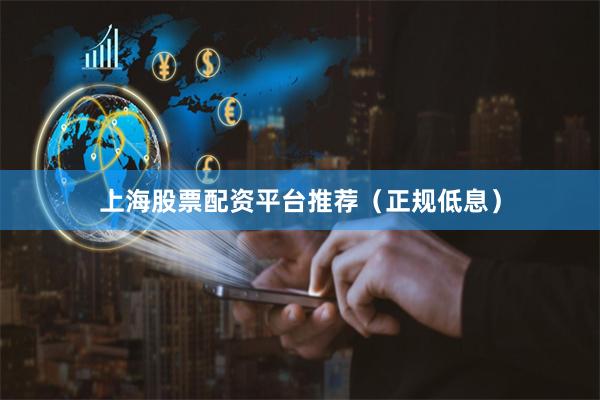 上海股票配资平台推荐（正规低息）