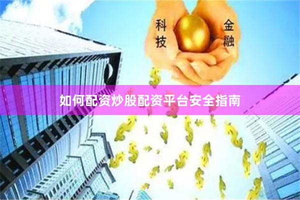 如何配资炒股配资平台安全指南