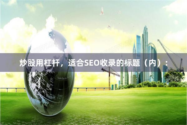 炒股用杠杆，适合SEO收录的标题（内）：