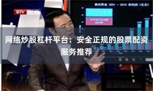 网络炒股杠杆平台：安全正规的股票配资服务推荐
