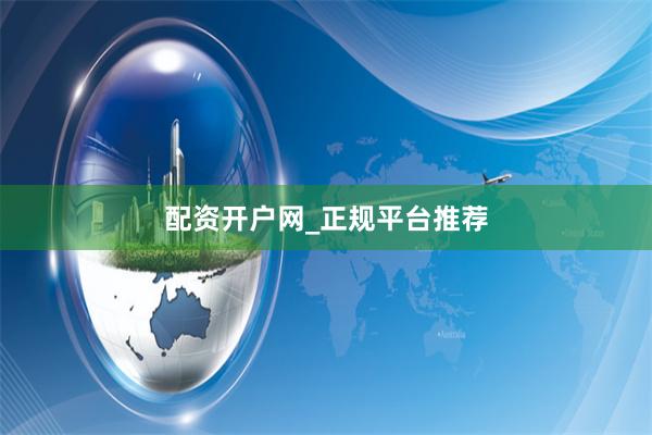 配资开户网_正规平台推荐