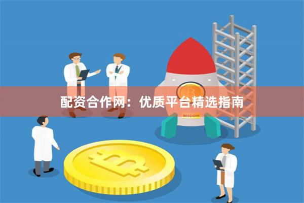 配资合作网:优质平台精选指南