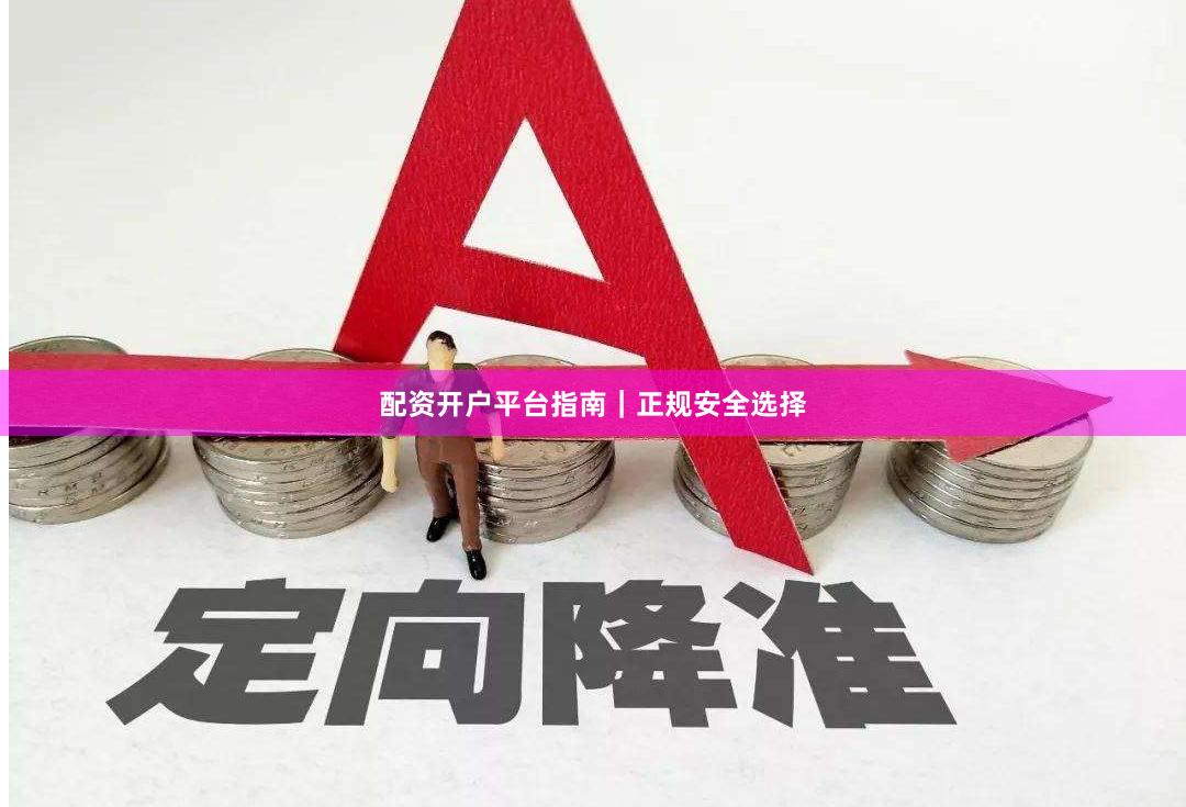 配资开户平台指南｜正规安全选择