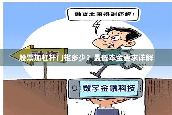 股票加杠杆门槛多少？最低本金要求详解