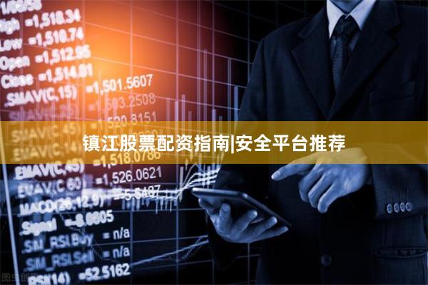 镇江股票配资指南|安全平台推荐