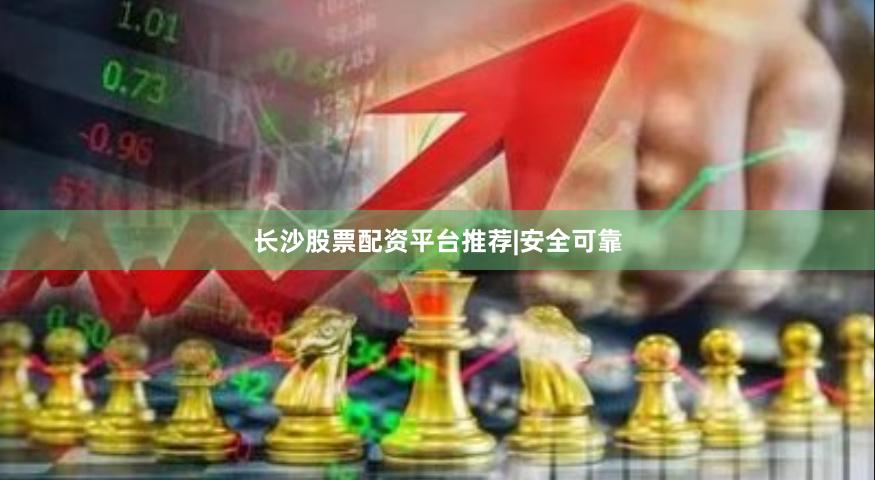长沙股票配资平台推荐|安全可靠