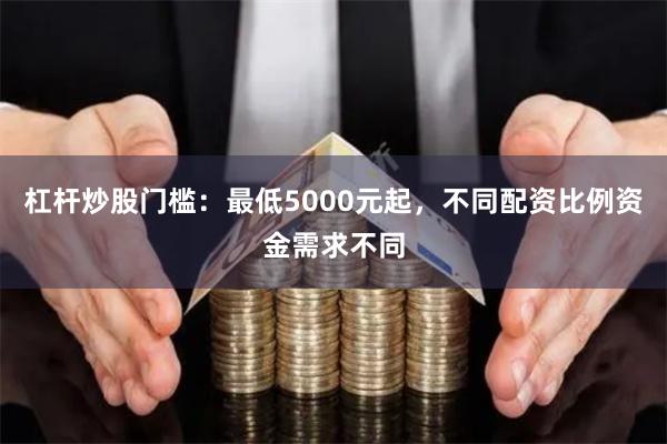 杠杆炒股门槛：最低5000元起，不同配资比例资金需求不同