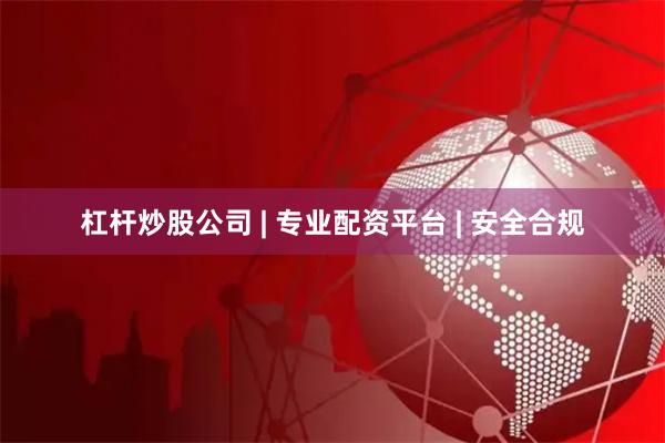 杠杆炒股公司 | 专业配资平台 | 安全合规