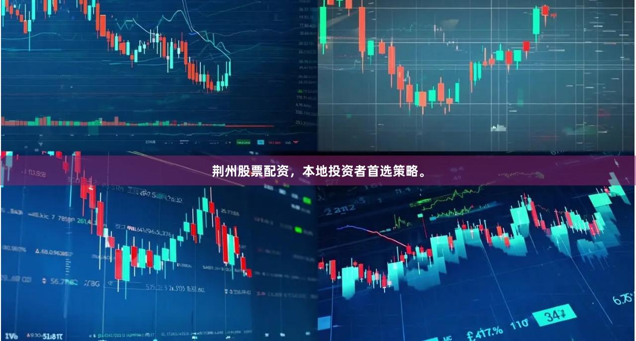 荆州股票配资，本地投资者首选策略。