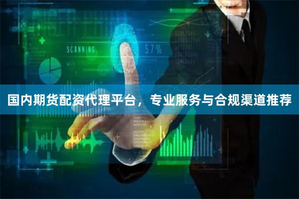 国内期货配资代理平台，专业服务与合规渠道推荐