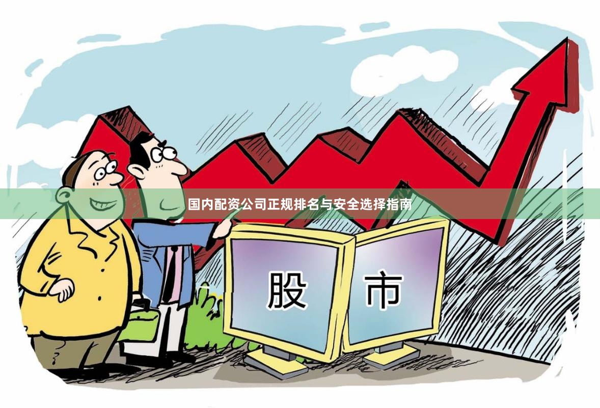 国内配资公司正规排名与安全选择指南