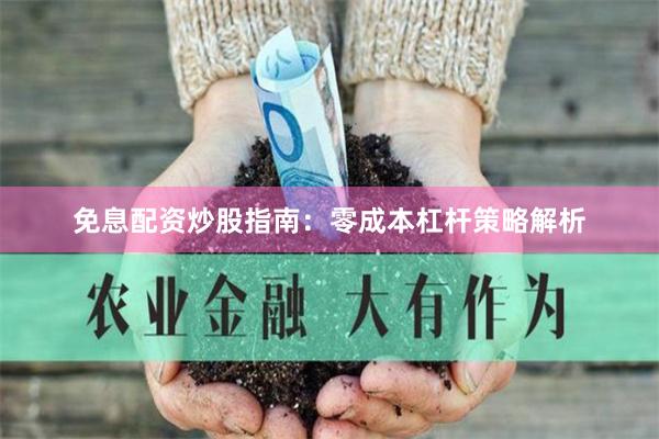 免息配资炒股指南：零成本杠杆策略解析
