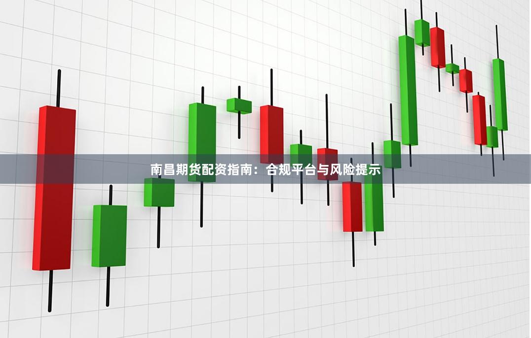 南昌期货配资指南：合规平台与风险提示