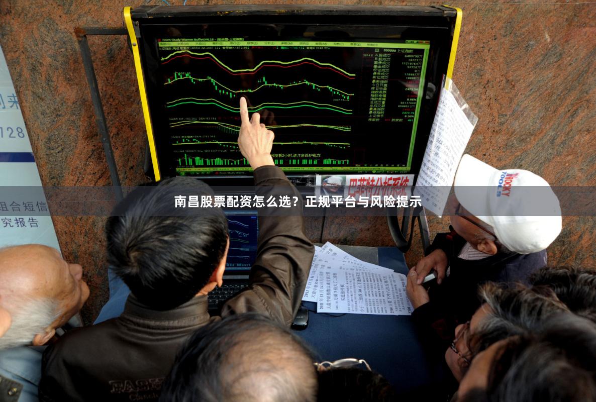 南昌股票配资怎么选?正规平台与风险提示