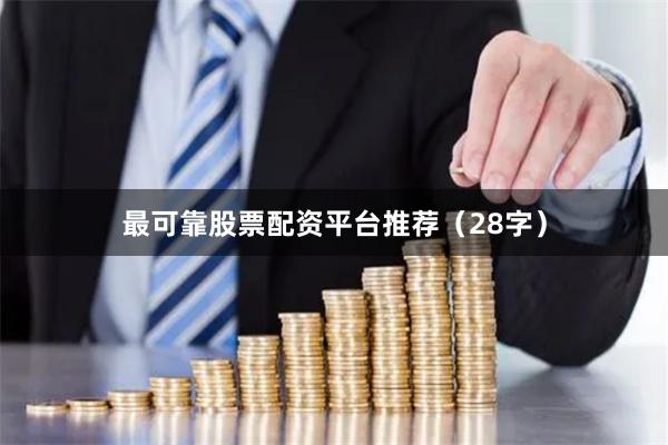 最可靠股票配资平台推荐（28字）