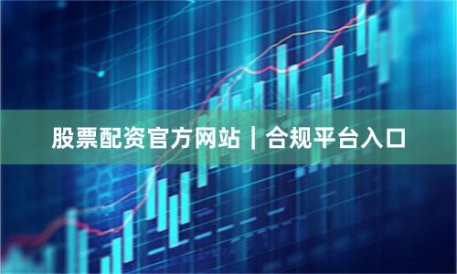 股票配资官方网站｜合规平台入口