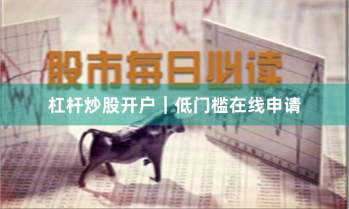杠杆炒股开户｜低门槛在线申请