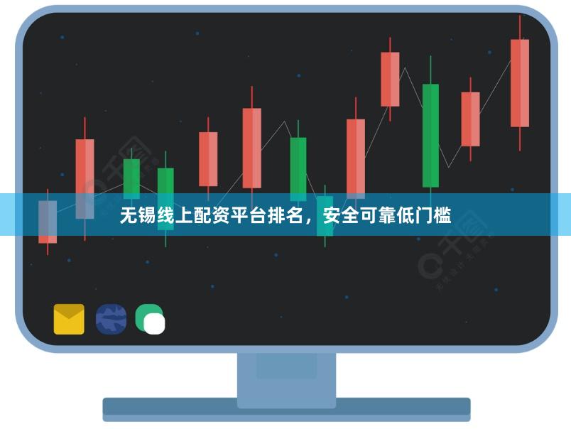 无锡线上配资平台排名，安全可靠低门槛