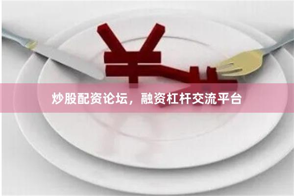 炒股配资论坛，融资杠杆交流平台